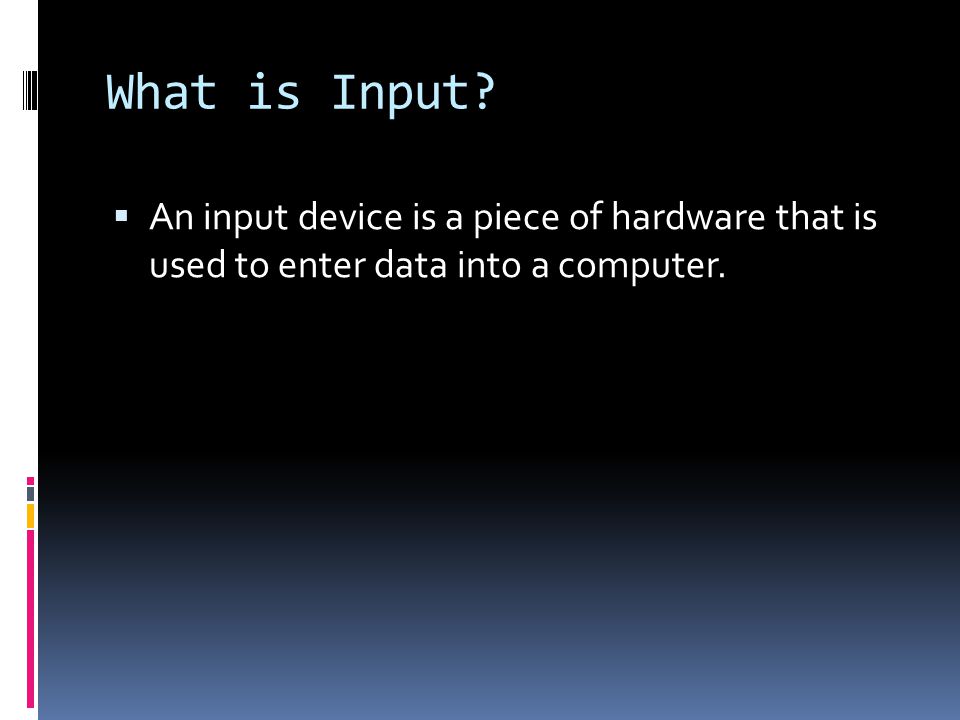 What is Input  An input device is a piece of hardware that is used to enter data into a computer.