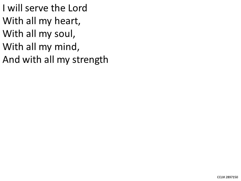 CCLI# I will serve the Lord With all my heart, With all my soul, With all my mind, And with all my strength