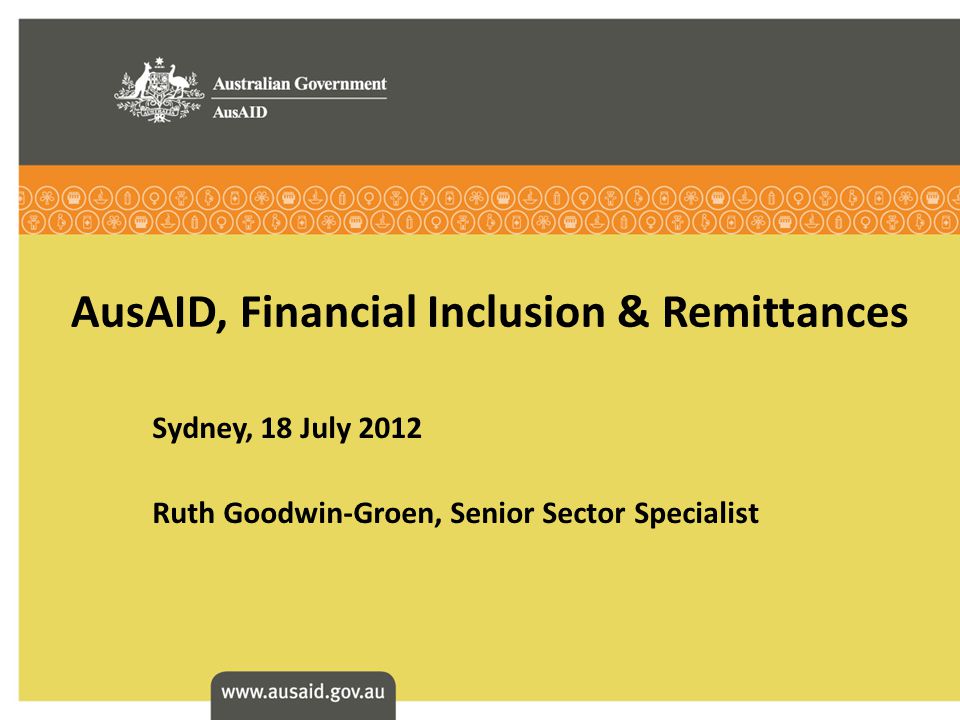 AusAID, Financial Inclusion & Remittances Sydney, 18 July 2012 Ruth Goodwin-Groen, Senior Sector Specialist