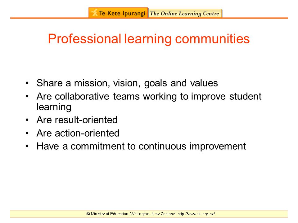 Professional learning communities Share a mission, vision, goals and values Are collaborative teams working to improve student learning Are result-oriented Are action-oriented Have a commitment to continuous improvement