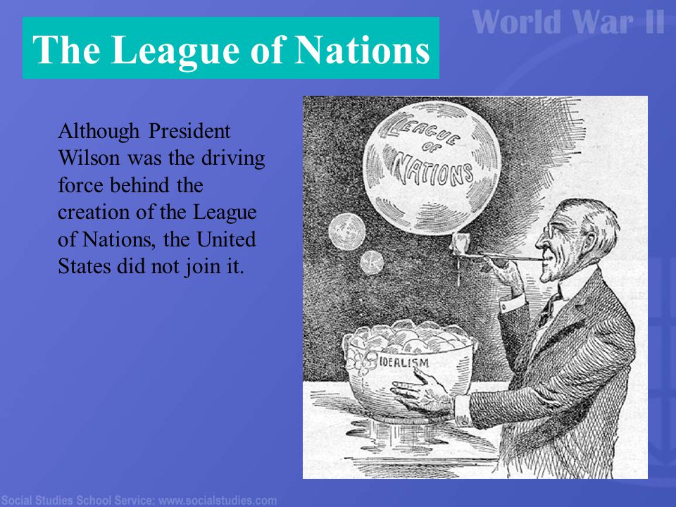 The League of Nations Although President Wilson was the driving force behind the creation of the League of Nations, the United States did not join it.