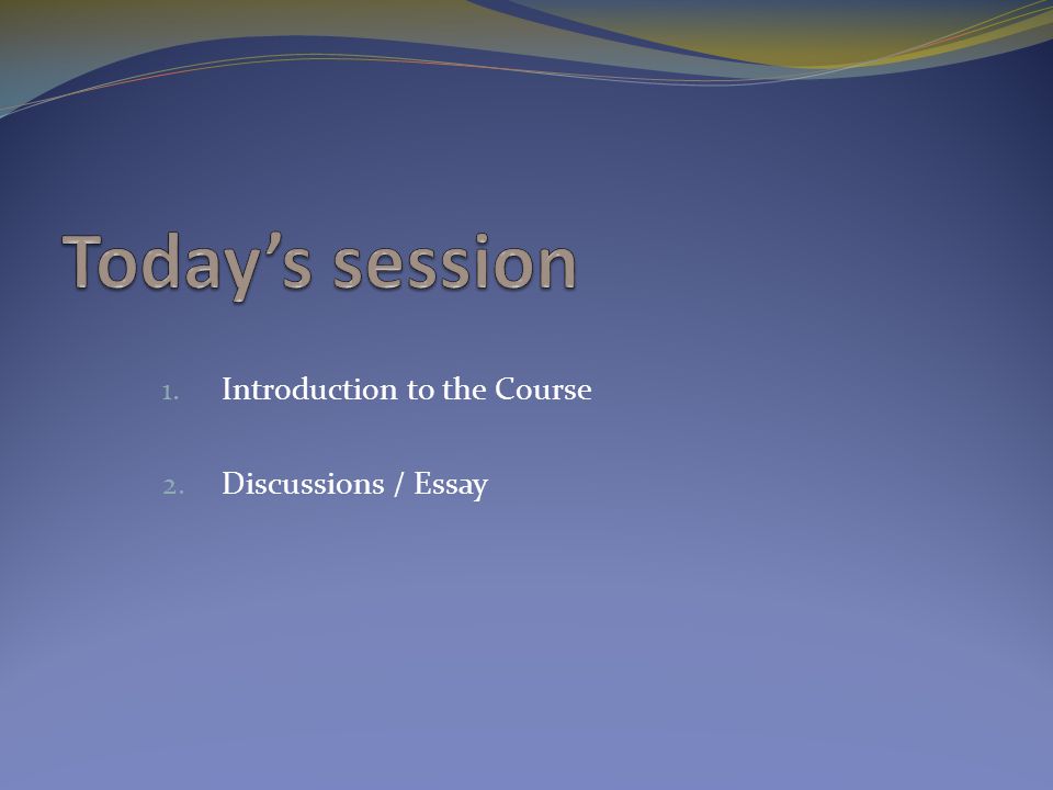 1. Introduction to the Course 2. Discussions / Essay
