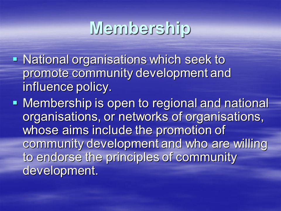 Membership  National organisations which seek to promote community development and influence policy.