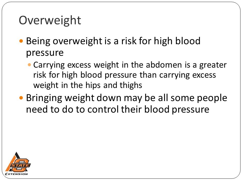 Overweight Being overweight is a risk for high blood pressure Carrying excess weight in the abdomen is a greater risk for high blood pressure than carrying excess weight in the hips and thighs Bringing weight down may be all some people need to do to control their blood pressure