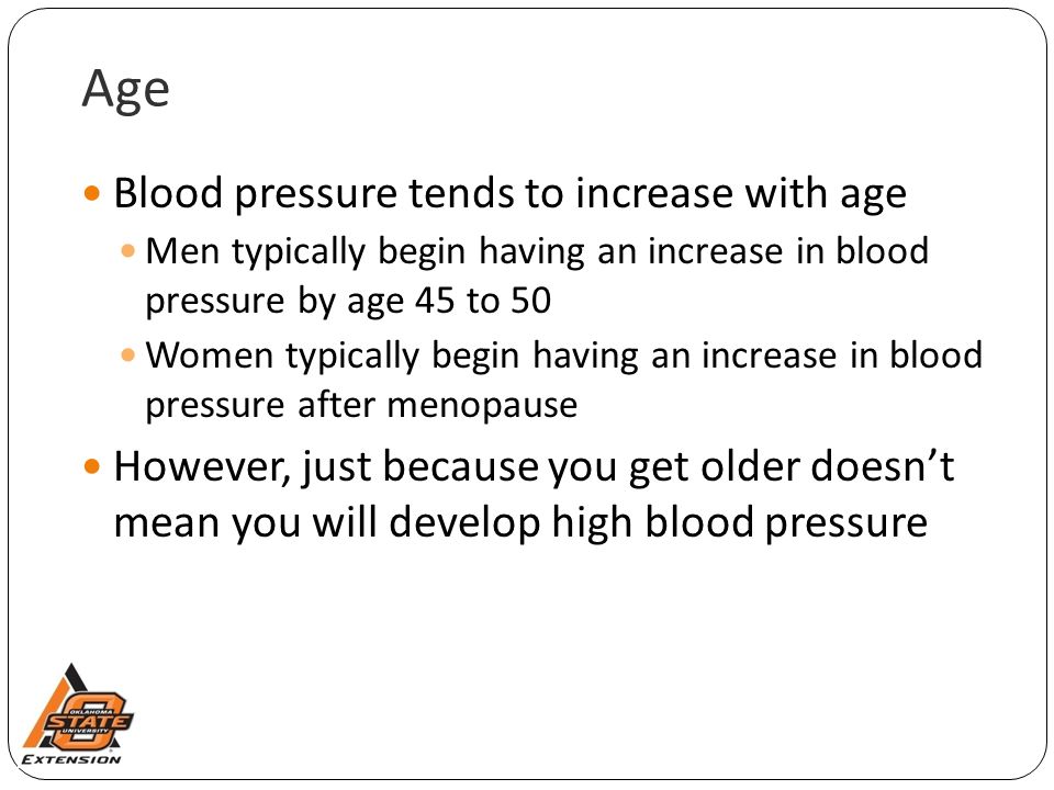 Age Blood pressure tends to increase with age Men typically begin having an increase in blood pressure by age 45 to 50 Women typically begin having an increase in blood pressure after menopause However, just because you get older doesn’t mean you will develop high blood pressure