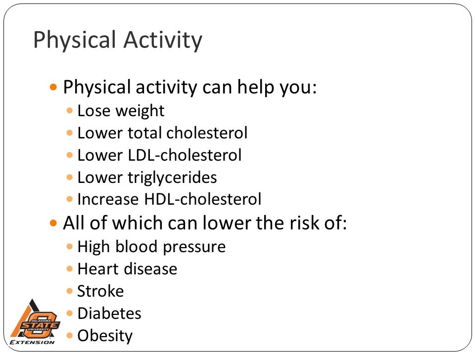 Physical Activity Physical activity can help you: Lose weight Lower total cholesterol Lower LDL-cholesterol Lower triglycerides Increase HDL-cholesterol All of which can lower the risk of: High blood pressure Heart disease Stroke Diabetes Obesity