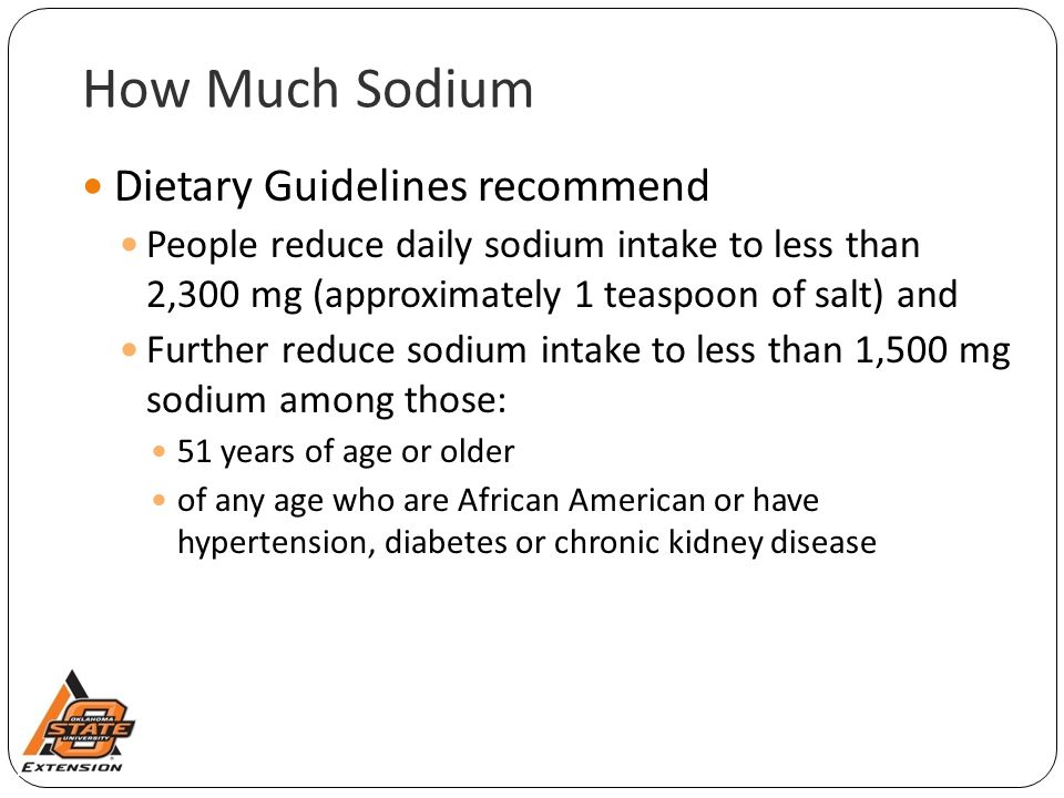 How Much Sodium Dietary Guidelines recommend People reduce daily sodium intake to less than 2,300 mg (approximately 1 teaspoon of salt) and Further reduce sodium intake to less than 1,500 mg sodium among those: 51 years of age or older of any age who are African American or have hypertension, diabetes or chronic kidney disease