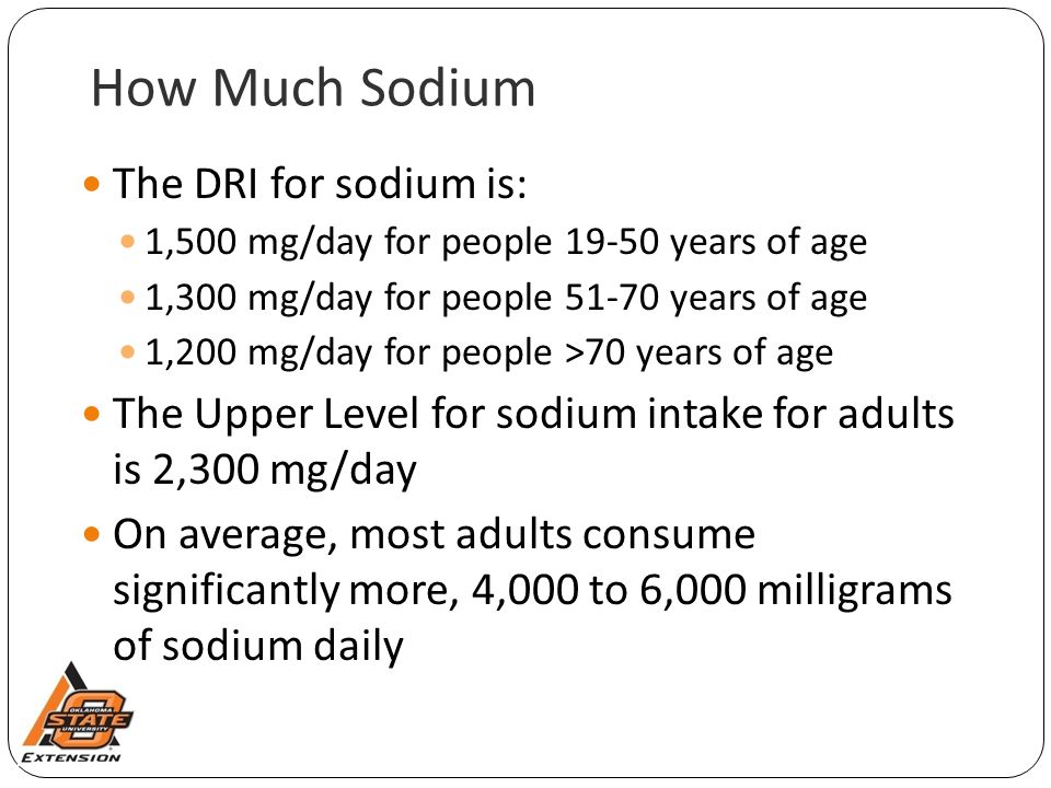 How Much Sodium The DRI for sodium is: 1,500 mg/day for people years of age 1,300 mg/day for people years of age 1,200 mg/day for people >70 years of age The Upper Level for sodium intake for adults is 2,300 mg/day On average, most adults consume significantly more, 4,000 to 6,000 milligrams of sodium daily