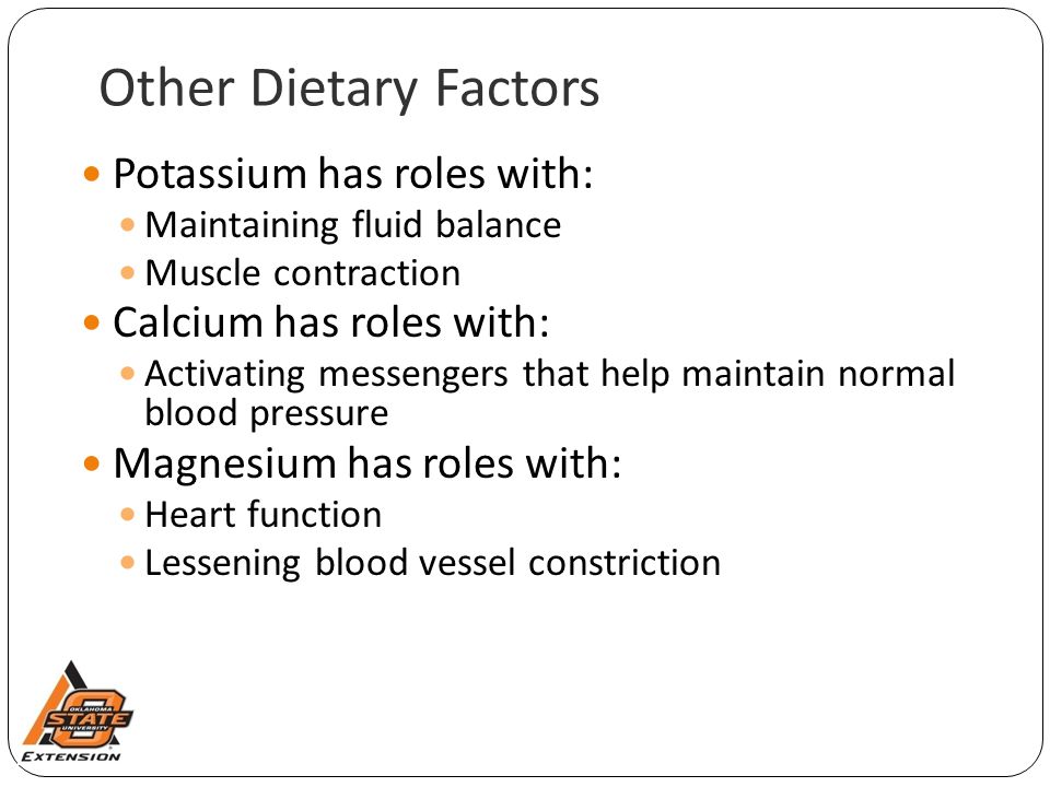 Other Dietary Factors Potassium has roles with: Maintaining fluid balance Muscle contraction Calcium has roles with: Activating messengers that help maintain normal blood pressure Magnesium has roles with: Heart function Lessening blood vessel constriction