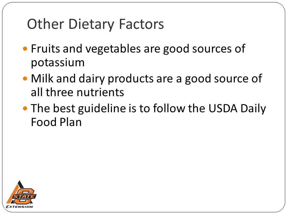 Other Dietary Factors Fruits and vegetables are good sources of potassium Milk and dairy products are a good source of all three nutrients The best guideline is to follow the USDA Daily Food Plan