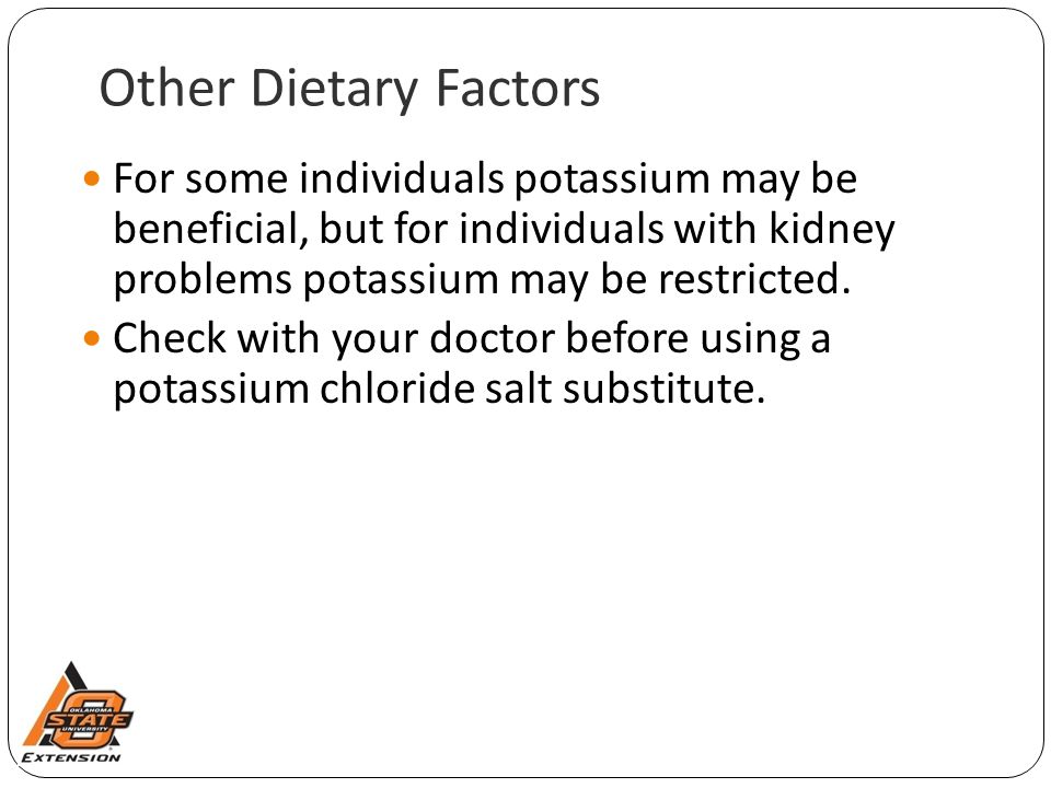 Other Dietary Factors For some individuals potassium may be beneficial, but for individuals with kidney problems potassium may be restricted.