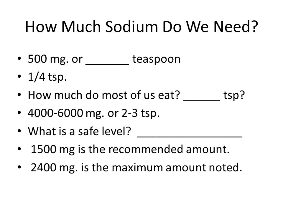 How Much Sodium Do We Need. 500 mg. or _______ teaspoon 1/4 tsp.