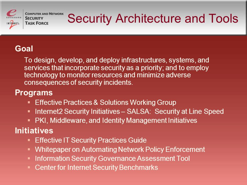 Security Architecture and Tools Goal To design, develop, and deploy infrastructures, systems, and services that incorporate security as a priority; and to employ technology to monitor resources and minimize adverse consequences of security incidents.