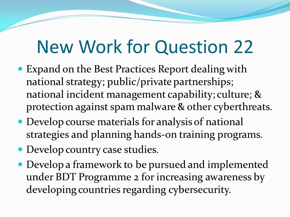 New Work for Question 22 Expand on the Best Practices Report dealing with national strategy; public/private partnerships; national incident management capability; culture; & protection against spam malware & other cyberthreats.