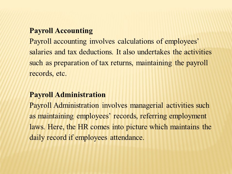 Payroll Accounting Payroll accounting involves calculations of employees’ salaries and tax deductions.