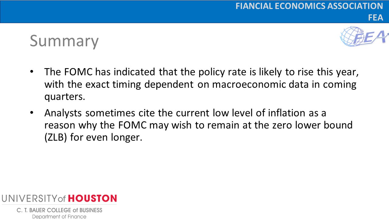 FIANCIAL ECONOMICS ASSOCIATION FEA Summary The FOMC has indicated that the policy rate is likely to rise this year, with the exact timing dependent on macroeconomic data in coming quarters.