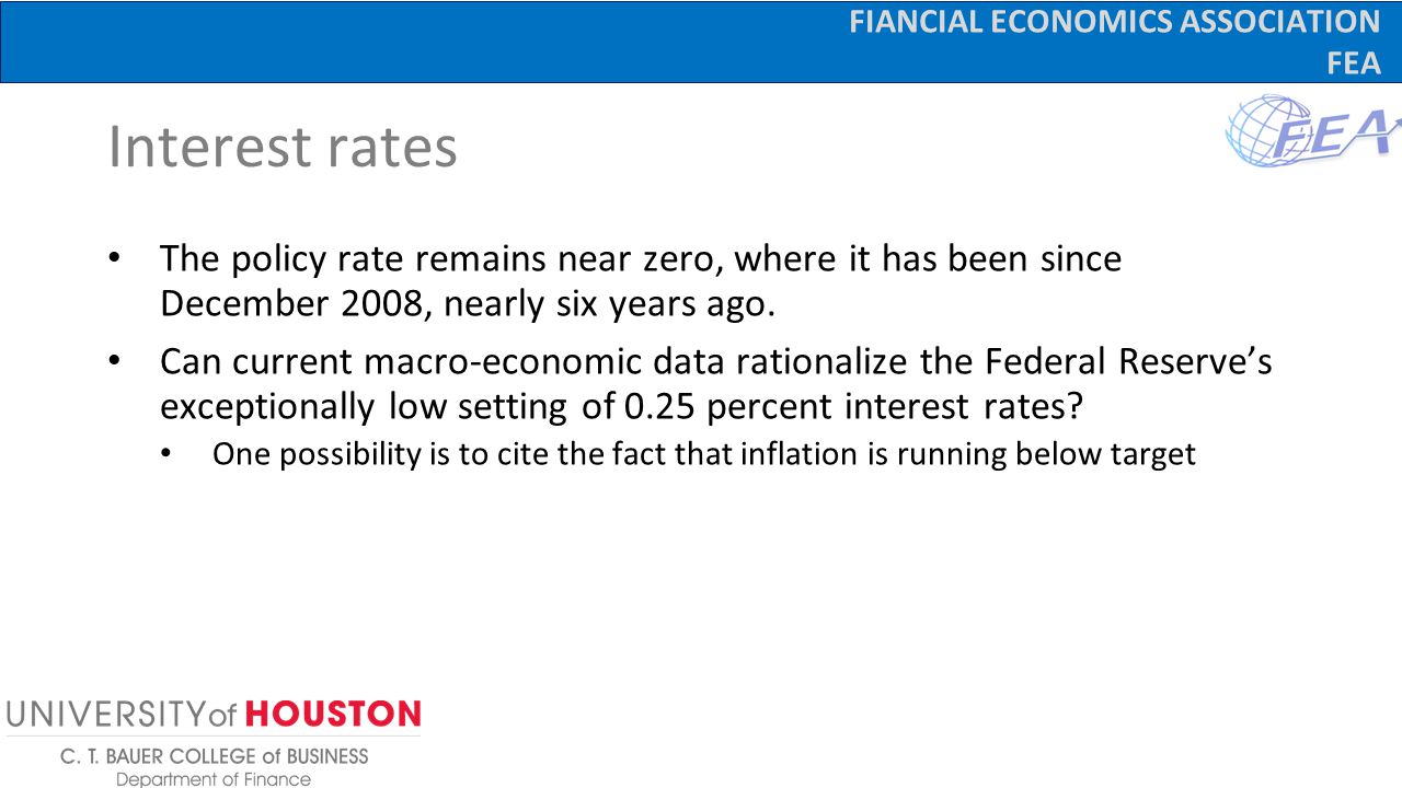 FIANCIAL ECONOMICS ASSOCIATION FEA Interest rates The policy rate remains near zero, where it has been since December 2008, nearly six years ago.