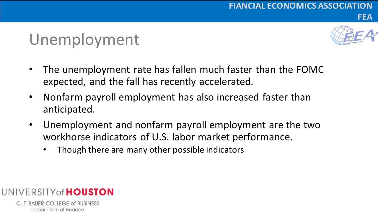 FIANCIAL ECONOMICS ASSOCIATION FEA Unemployment The unemployment rate has fallen much faster than the FOMC expected, and the fall has recently accelerated.