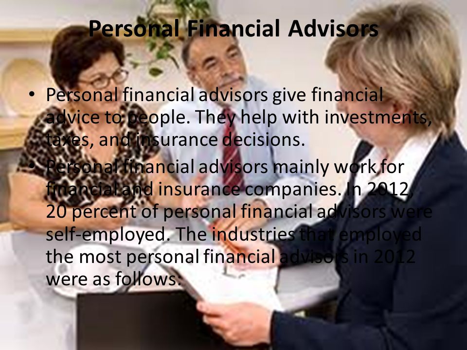 Personal Financial Advisors Personal financial advisors give financial advice to people.