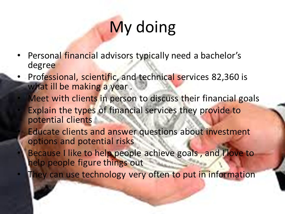 My doing Personal financial advisors typically need a bachelor’s degree Professional, scientific, and technical services 82,360 is what ill be making a year.
