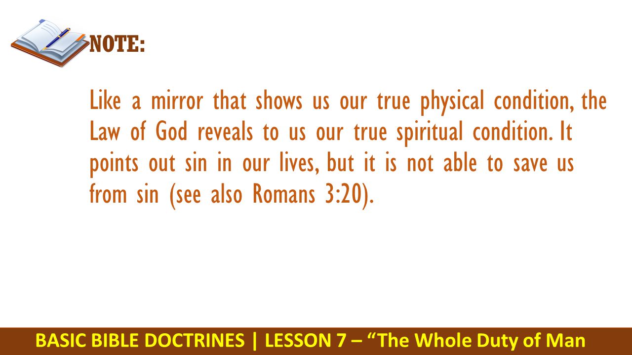 BASIC BIBLE DOCTRINES | LESSON 7 – The Whole Duty of Man NOTE: Like a mirror that shows us our true physical condition, the Law of God reveals to us our true spiritual condition.