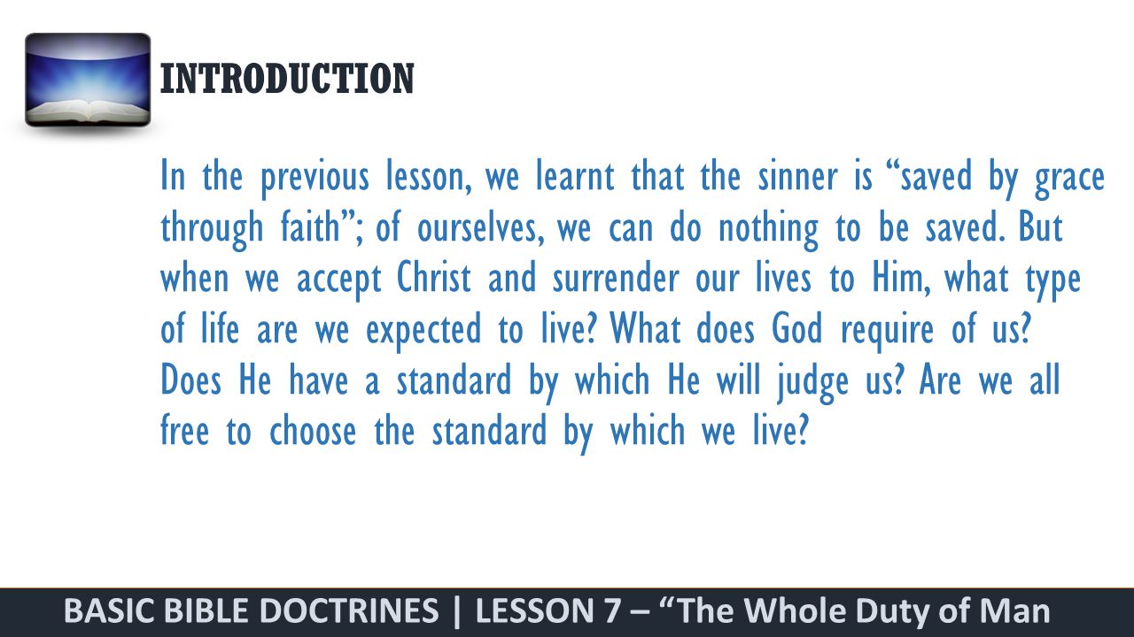 BASIC BIBLE DOCTRINES | LESSON 7 – The Whole Duty of Man INTRODUCTION In the previous lesson, we learnt that the sinner is saved by grace through faith ; of ourselves, we can do nothing to be saved.