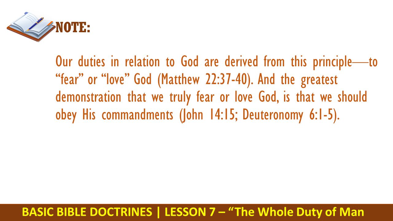 BASIC BIBLE DOCTRINES | LESSON 7 – The Whole Duty of Man NOTE: Our duties in relation to God are derived from this principle—to fear or love God (Matthew 22:37-40).