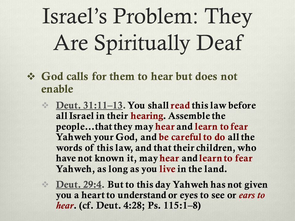 Israel’s Problem: They Are Spiritually Deaf  God calls for them to hear but does not enable  Deut.