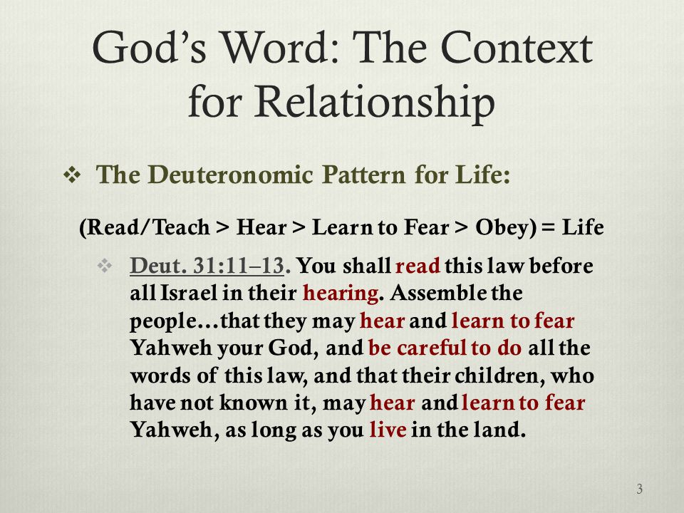 God’s Word: The Context for Relationship  The Deuteronomic Pattern for Life: (Read/Teach > Hear > Learn to Fear > Obey) = Life  Deut.