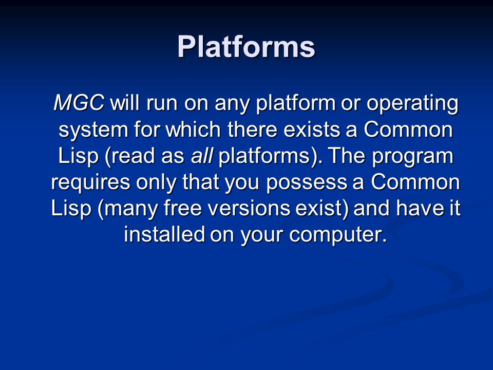 Platforms MGC will run on any platform or operating system for which there exists a Common Lisp (read as all platforms).