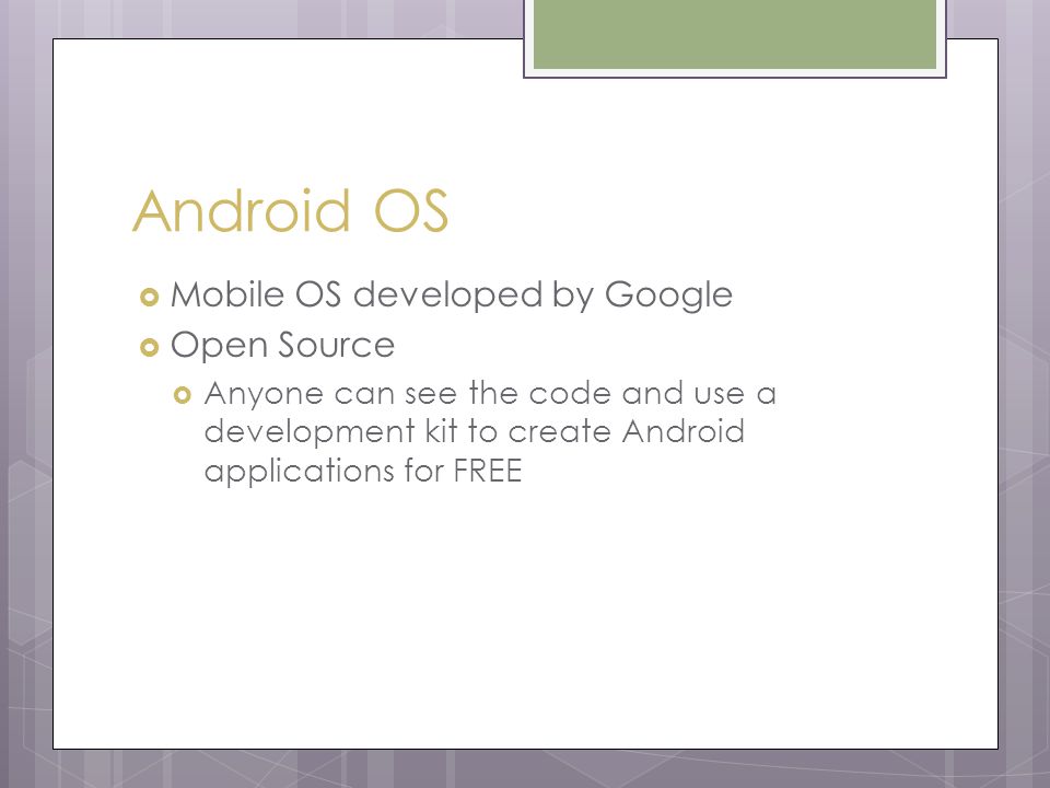 Android OS  Mobile OS developed by Google  Open Source  Anyone can see the code and use a development kit to create Android applications for FREE