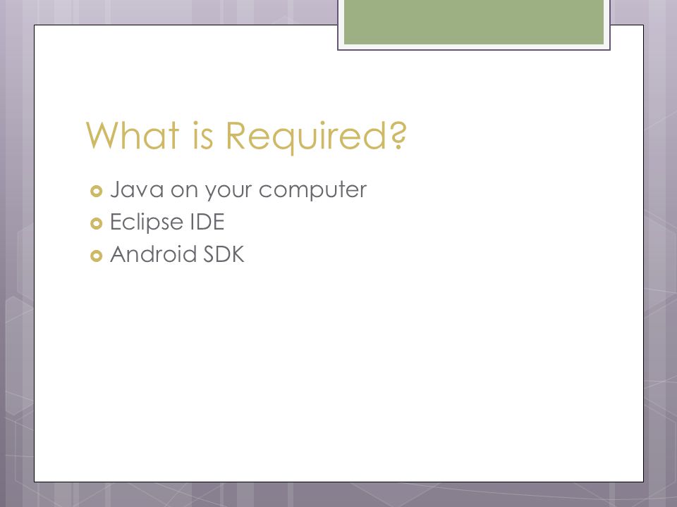 What is Required  Java on your computer  Eclipse IDE  Android SDK
