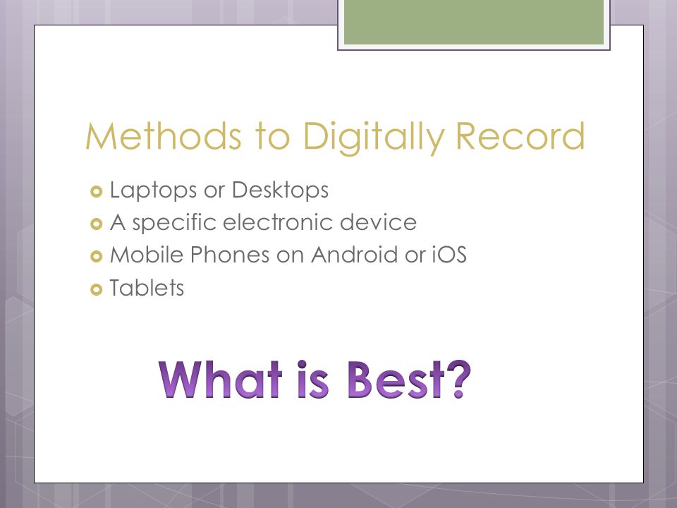 Methods to Digitally Record  Laptops or Desktops  A specific electronic device  Mobile Phones on Android or iOS  Tablets