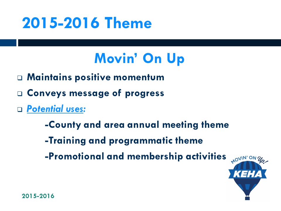 Theme Movin’ On Up  Maintains positive momentum  Conveys message of progress  Potential uses: -County and area annual meeting theme -Training and programmatic theme -Promotional and membership activities