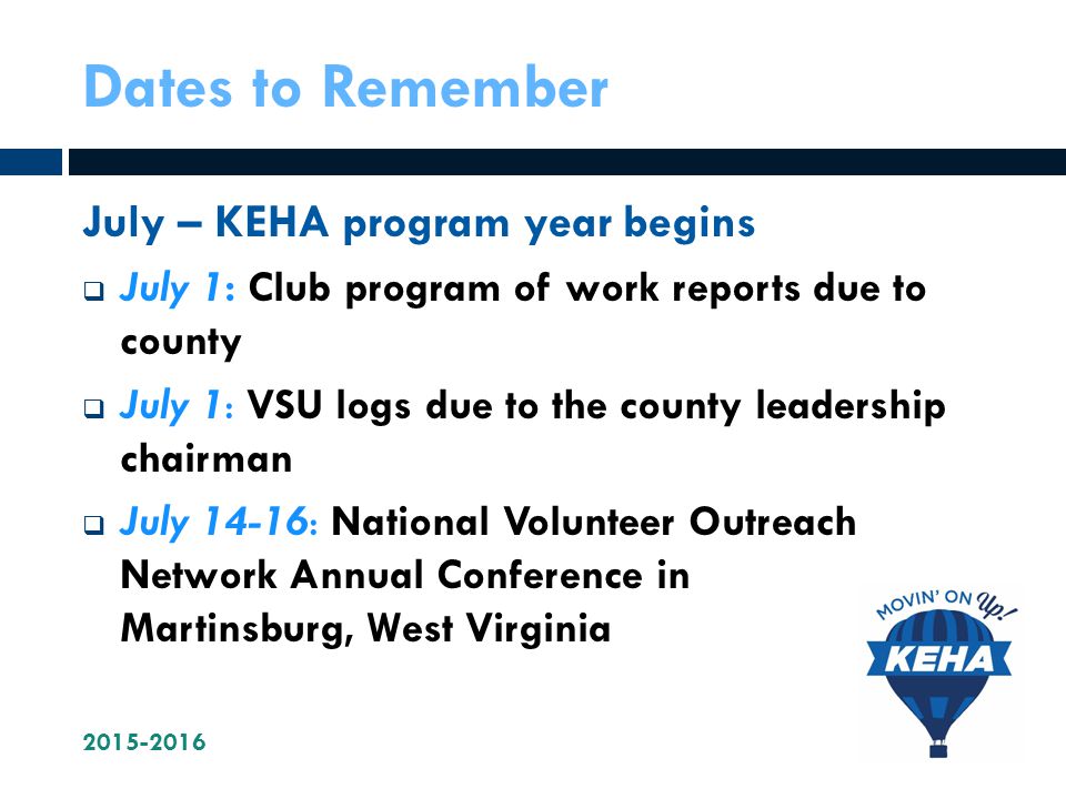 Dates to Remember July – KEHA program year begins  July 1: Club program of work reports due to county  July 1: VSU logs due to the county leadership chairman  July 14-16: National Volunteer Outreach Network Annual Conference in Martinsburg, West Virginia