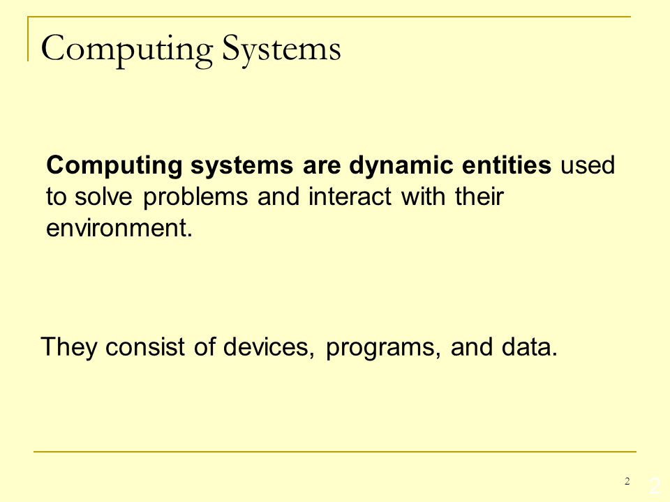 2 2 Computing systems are dynamic entities used to solve problems and interact with their environment.