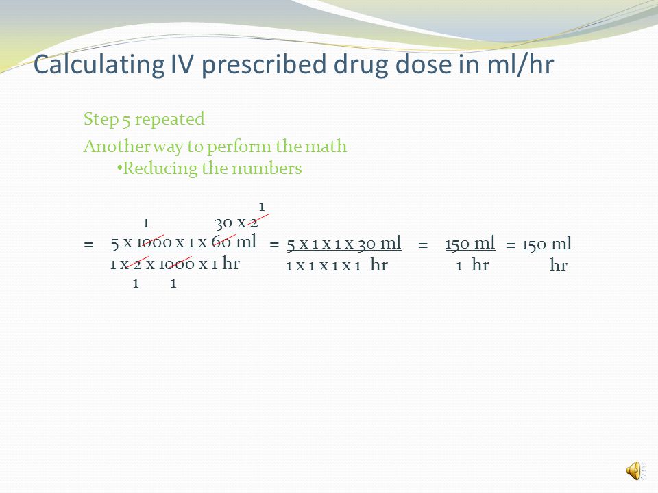 Calculating IV prescribed drug dose in ml/hr Example 1 An IV of dextrose 5% in water containing 2 mg of Isuprel (isoproterenol) and a total volume of 1, 000 ml is to be infused at a rate of 5 mcg per minute.