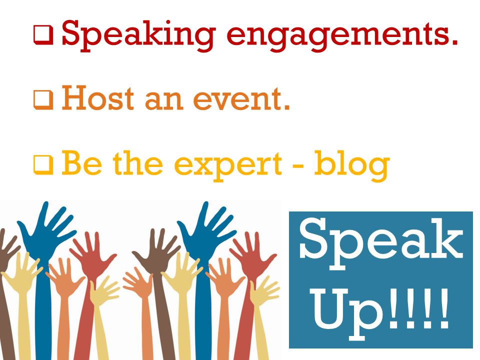 Speak Up!!!!  Speaking engagements.  Host an event.  Be the expert - blog