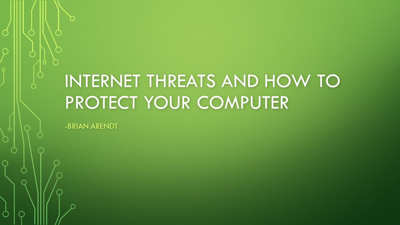 INTERNET THREATS AND HOW TO PROTECT YOUR COMPUTER -BRIAN ARENDT
