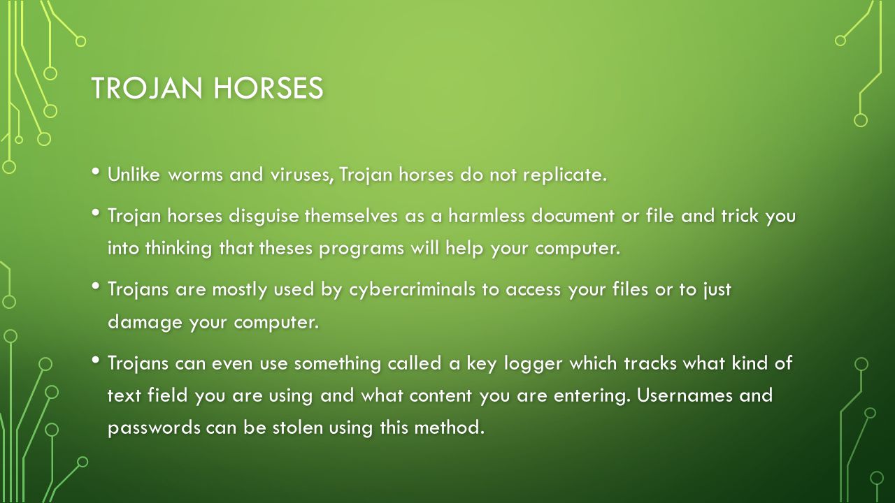 TROJAN HORSES Unlike worms and viruses, Trojan horses do not replicate.