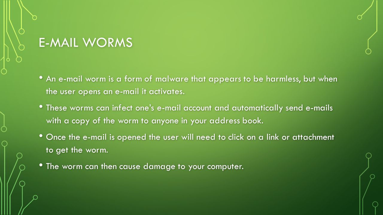 WORMS An  worm is a form of malware that appears to be harmless, but when the user opens an  it activates.