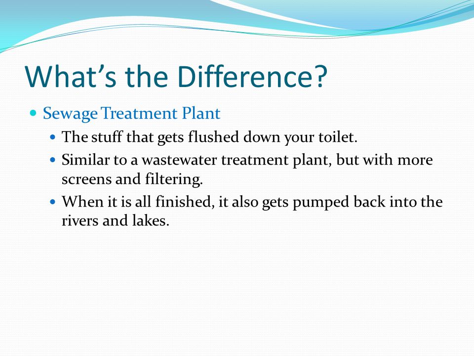 What’s the Difference. Sewage Treatment Plant The stuff that gets flushed down your toilet.
