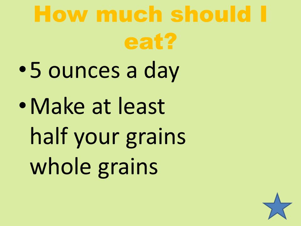 How much should I eat 5 ounces a day Make at least half your grains whole grains