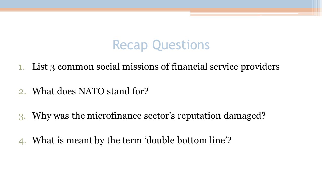 Recap Questions 1.List 3 common social missions of financial service providers 2.What does NATO stand for.