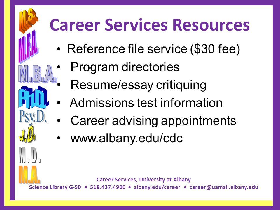 Career Services, University at Albany Science Library G albany.edu/career Career Services Resources Reference file service ($30 fee) Program directories Resume/essay critiquing Admissions test information Career advising appointments