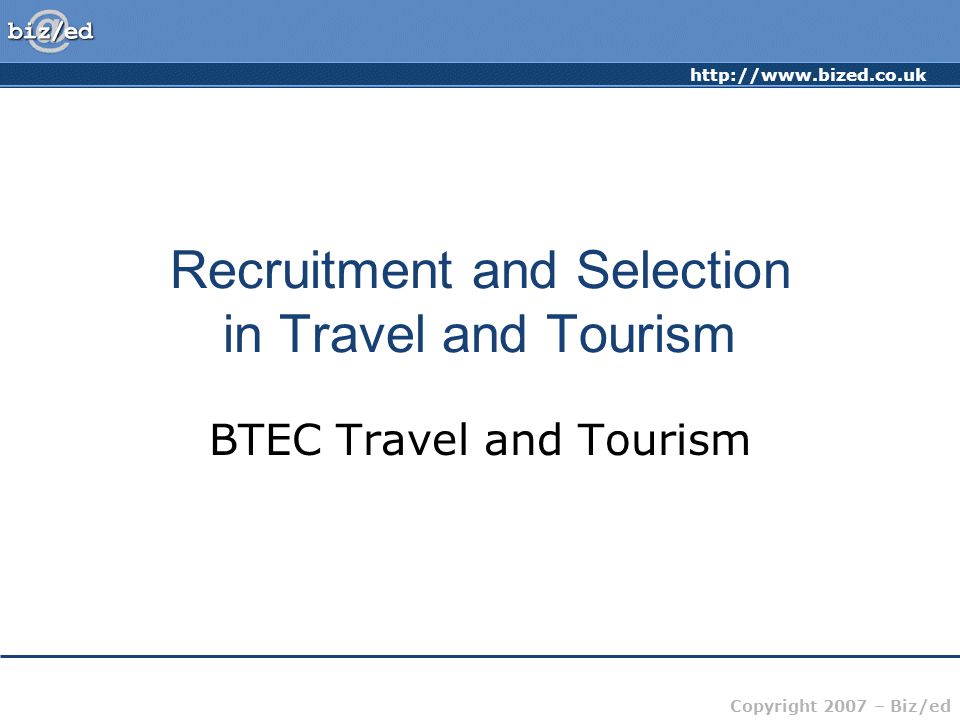 Copyright 2007 – Biz/ed Recruitment and Selection in Travel and Tourism BTEC Travel and Tourism