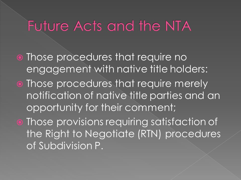  Those procedures that require no engagement with native title holders:  Those procedures that require merely notification of native title parties and an opportunity for their comment;  Those provisions requiring satisfaction of the Right to Negotiate (RTN) procedures of Subdivision P.