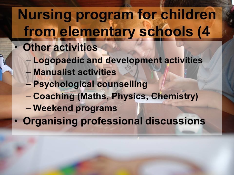Nursing program for children from elementary schools (4 Other activities –Logopaedic and development activities –Manualist activities –Psychological counselling –Coaching (Maths, Physics, Chemistry) –Weekend programs Organising professional discussions