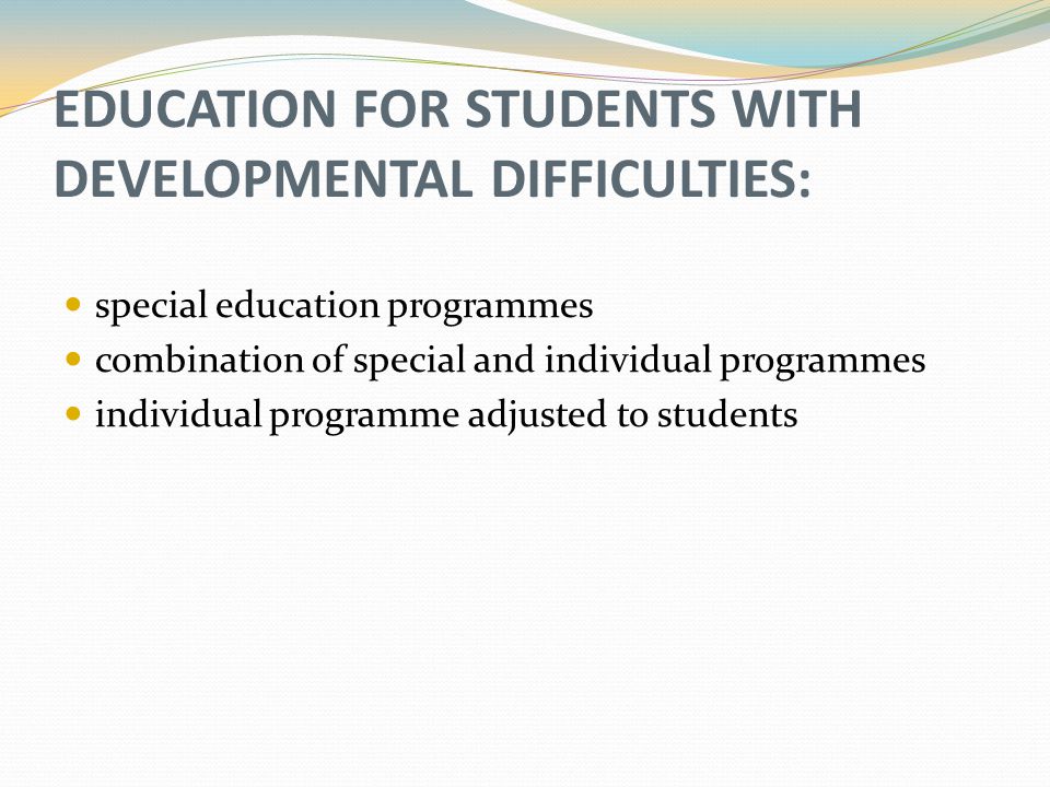 EDUCATION FOR STUDENTS WITH DEVELOPMENTAL DIFFICULTIES: special education programmes combination of special and individual programmes individual programme adjusted to students