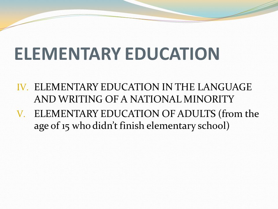 ELEMENTARY EDUCATION IV. ELEMENTARY EDUCATION IN THE LANGUAGE AND WRITING OF A NATIONAL MINORITY V.